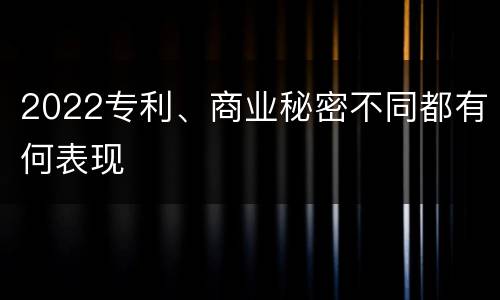 2022专利、商业秘密不同都有何表现