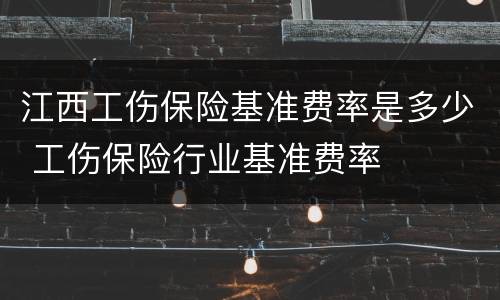 江西工伤保险基准费率是多少 工伤保险行业基准费率