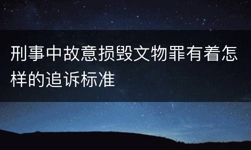 刑事中故意损毁文物罪有着怎样的追诉标准