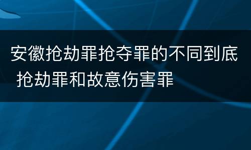 安徽抢劫罪抢夺罪的不同到底 抢劫罪和故意伤害罪