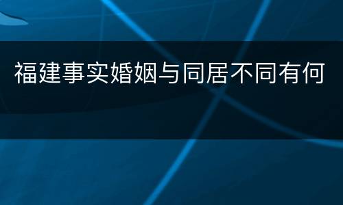 福建事实婚姻与同居不同有何