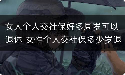 女人个人交社保好多周岁可以退休 女性个人交社保多少岁退休