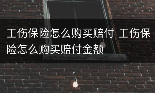 工伤保险怎么购买赔付 工伤保险怎么购买赔付金额