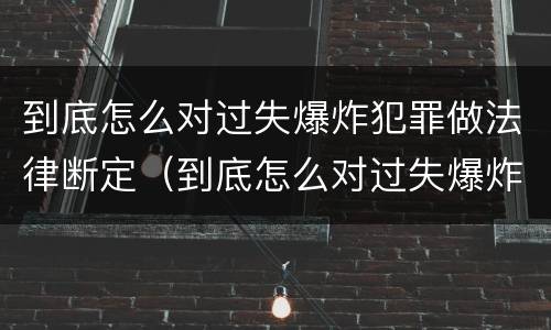 到底怎么对过失爆炸犯罪做法律断定（到底怎么对过失爆炸犯罪做法律断定）