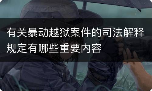 有关暴动越狱案件的司法解释规定有哪些重要内容