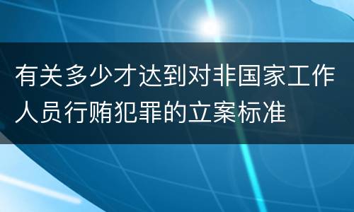 有关多少才达到对非国家工作人员行贿犯罪的立案标准