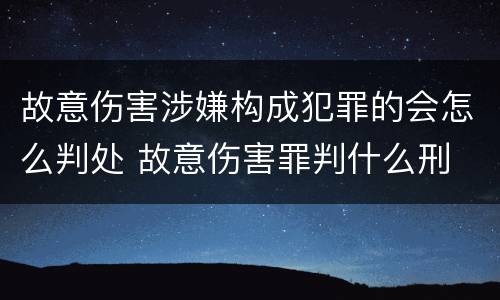 故意伤害涉嫌构成犯罪的会怎么判处 故意伤害罪判什么刑