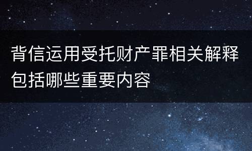 背信运用受托财产罪相关解释包括哪些重要内容