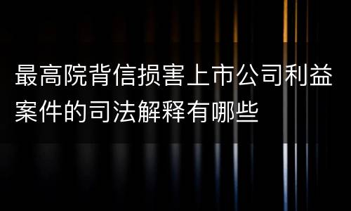 最高院背信损害上市公司利益案件的司法解释有哪些