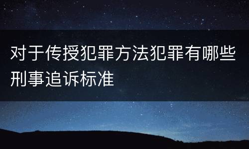 对于传授犯罪方法犯罪有哪些刑事追诉标准