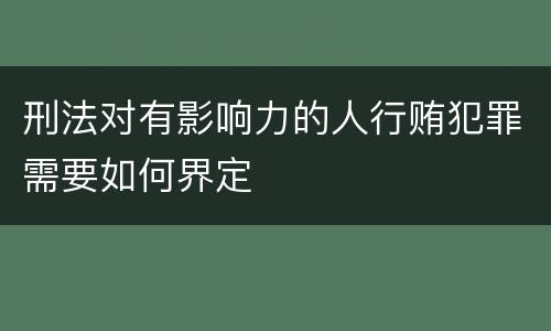 刑法对有影响力的人行贿犯罪需要如何界定