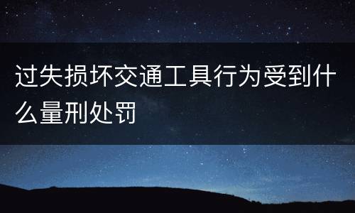 过失损坏交通工具行为受到什么量刑处罚