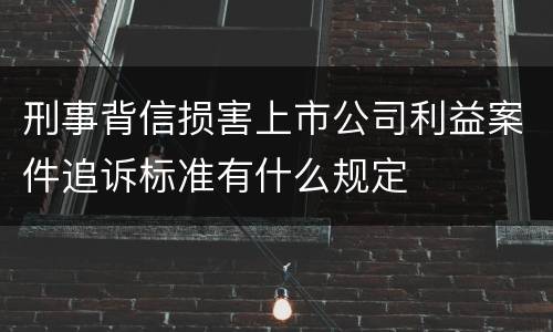 刑事背信损害上市公司利益案件追诉标准有什么规定