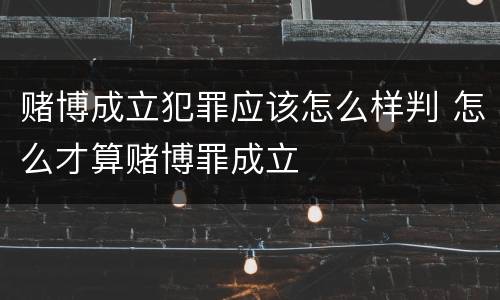 赌博成立犯罪应该怎么样判 怎么才算赌博罪成立