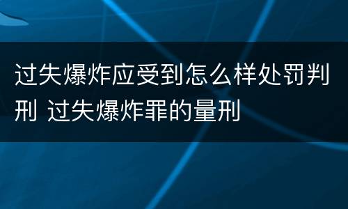 过失爆炸应受到怎么样处罚判刑 过失爆炸罪的量刑