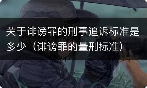 关于诽谤罪的刑事追诉标准是多少（诽谤罪的量刑标准）