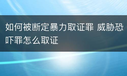 如何被断定暴力取证罪 威胁恐吓罪怎么取证