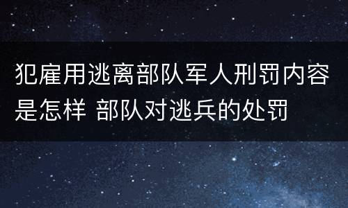 犯雇用逃离部队军人刑罚内容是怎样 部队对逃兵的处罚