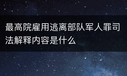 最高院雇用逃离部队军人罪司法解释内容是什么