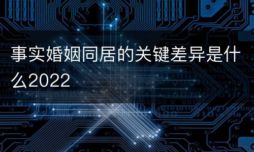 事实婚姻同居的关键差异是什么2022