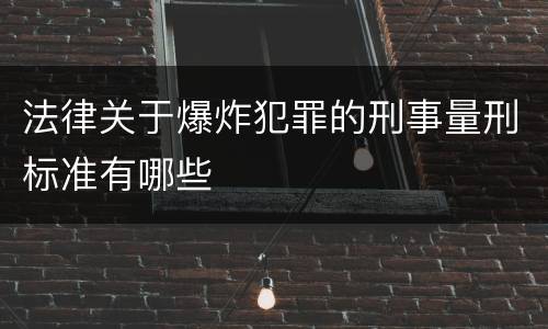 法律关于爆炸犯罪的刑事量刑标准有哪些