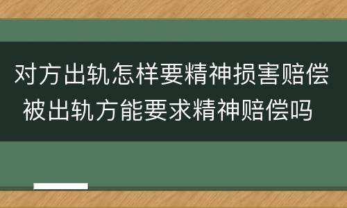 对方出轨怎样要精神损害赔偿 被出轨方能要求精神赔偿吗