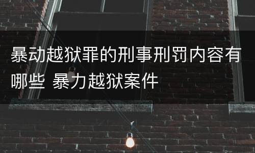 暴动越狱罪的刑事刑罚内容有哪些 暴力越狱案件