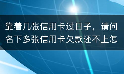 靠着几张信用卡过日子，请问名下多张信用卡欠款还不上怎么办