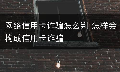 网络信用卡诈骗怎么判 怎样会构成信用卡诈骗