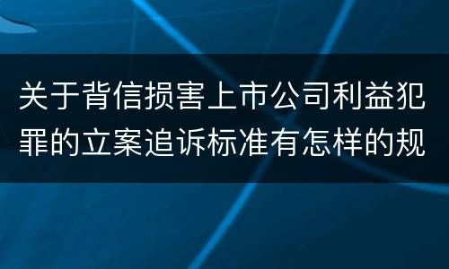 关于背信损害上市公司利益犯罪的立案追诉标准有怎样的规定