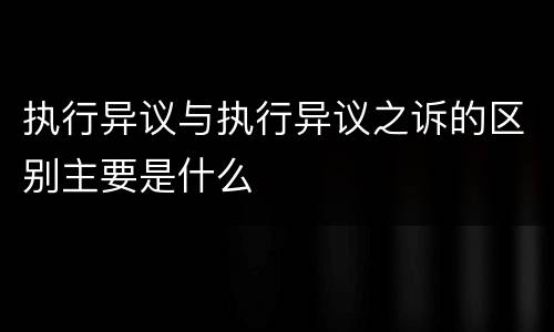 执行异议与执行异议之诉的区别主要是什么