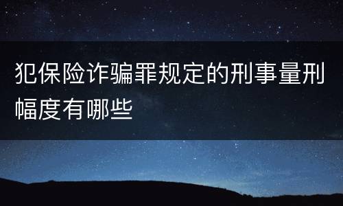 犯保险诈骗罪规定的刑事量刑幅度有哪些