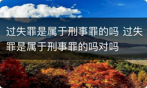 过失罪是属于刑事罪的吗 过失罪是属于刑事罪的吗对吗