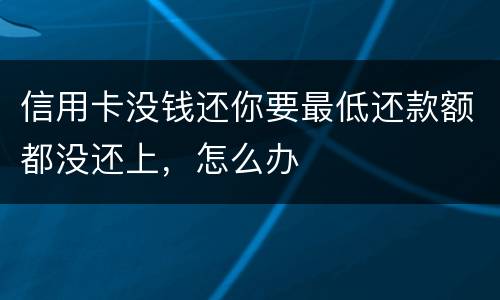 信用卡没钱还你要最低还款额都没还上，怎么办