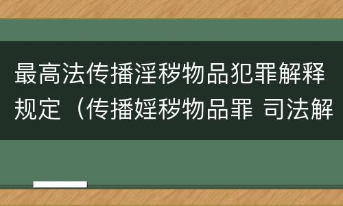 最高法传播淫秽物品犯罪解释规定（传播婬秽物品罪 司法解释）