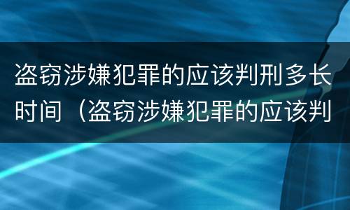 盗窃涉嫌犯罪的应该判刑多长时间（盗窃涉嫌犯罪的应该判刑多长时间呢）