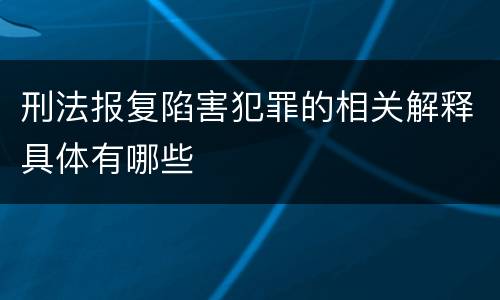 刑法报复陷害犯罪的相关解释具体有哪些