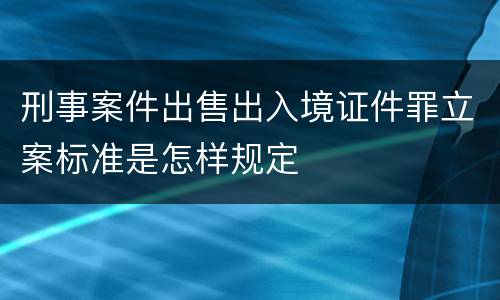 刑事案件出售出入境证件罪立案标准是怎样规定