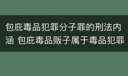 包庇毒品犯罪分子罪的刑法内涵 包庇毒品贩子属于毒品犯罪吗