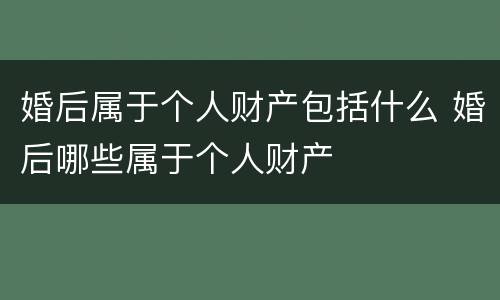 婚后属于个人财产包括什么 婚后哪些属于个人财产