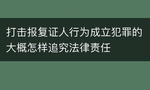 打击报复证人行为成立犯罪的大概怎样追究法律责任