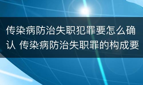 传染病防治失职犯罪要怎么确认 传染病防治失职罪的构成要件