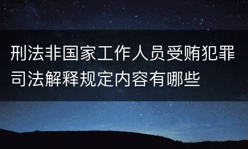 刑法非国家工作人员受贿犯罪司法解释规定内容有哪些