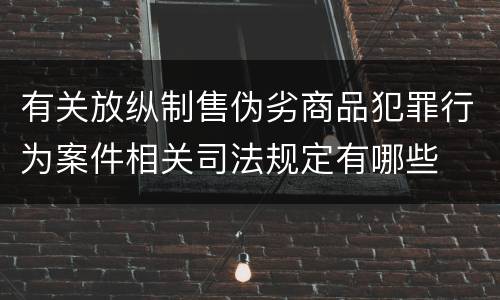 有关放纵制售伪劣商品犯罪行为案件相关司法规定有哪些