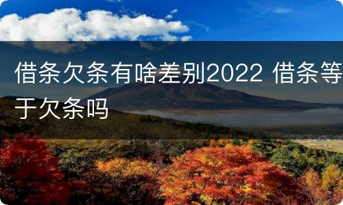 借条欠条有啥差别2022 借条等于欠条吗