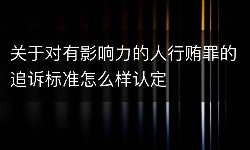 关于对有影响力的人行贿罪的追诉标准怎么样认定