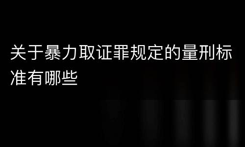 关于暴力取证罪规定的量刑标准有哪些