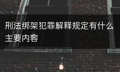 刑法绑架犯罪解释规定有什么主要内容