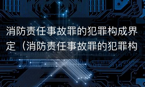 消防责任事故罪的犯罪构成界定（消防责任事故罪的犯罪构成界定为）