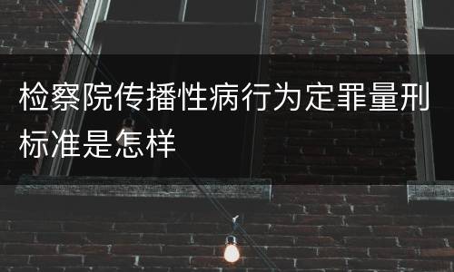 检察院传播性病行为定罪量刑标准是怎样